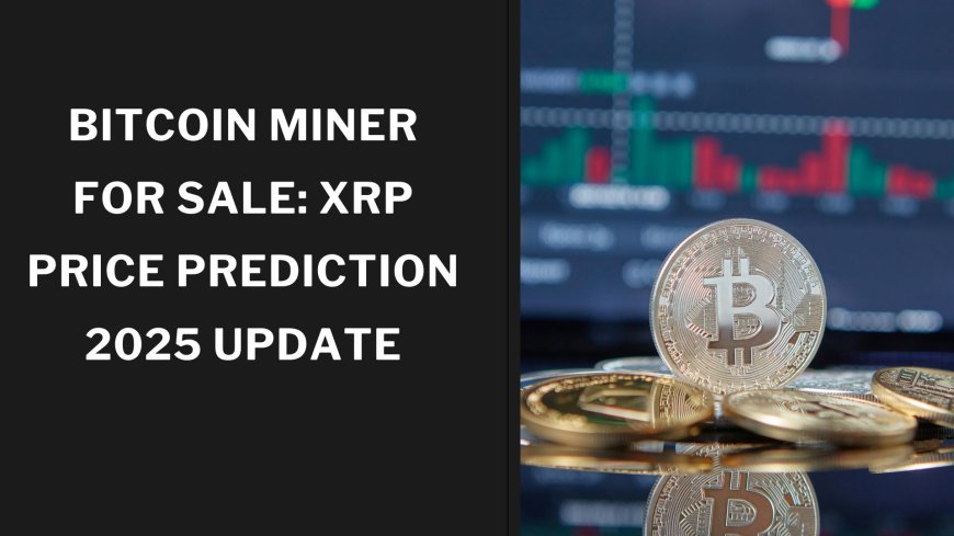 Bitcoin Miner for Sale: XRP Price Prediction 2025 Update