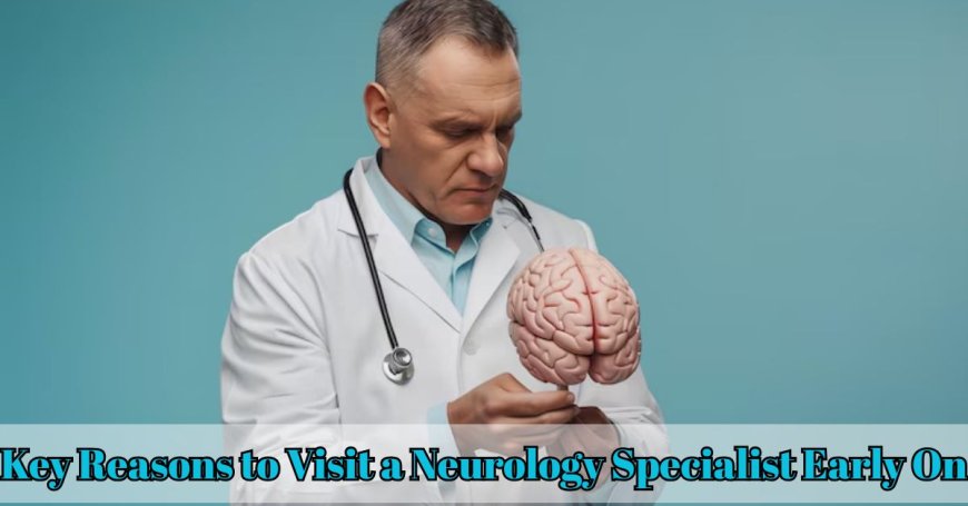 Key Reasons to Visit a Neurology Specialist Early On