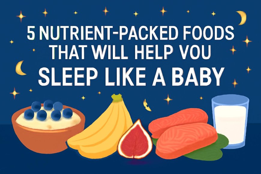 5 Nutrient-Packed Foods That Will Help You Sleep Like a Baby