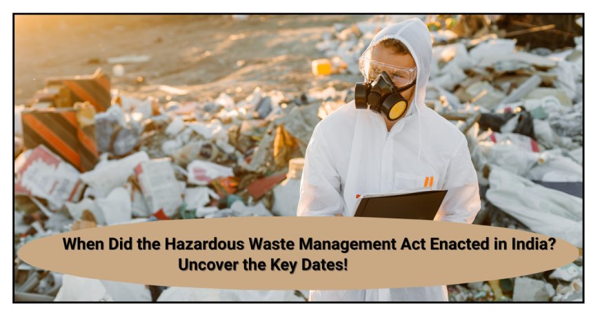 When Did the Hazardous Waste Management Act Enacted in India? Uncover the Key Dates!