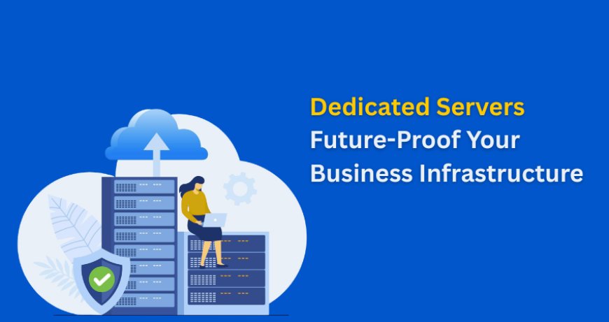 How Dedicated Servers Future-Proof Your Business Infrastructure