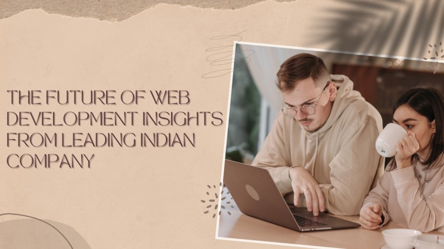 The Future of Web Development: Insights from Leading Indian Company