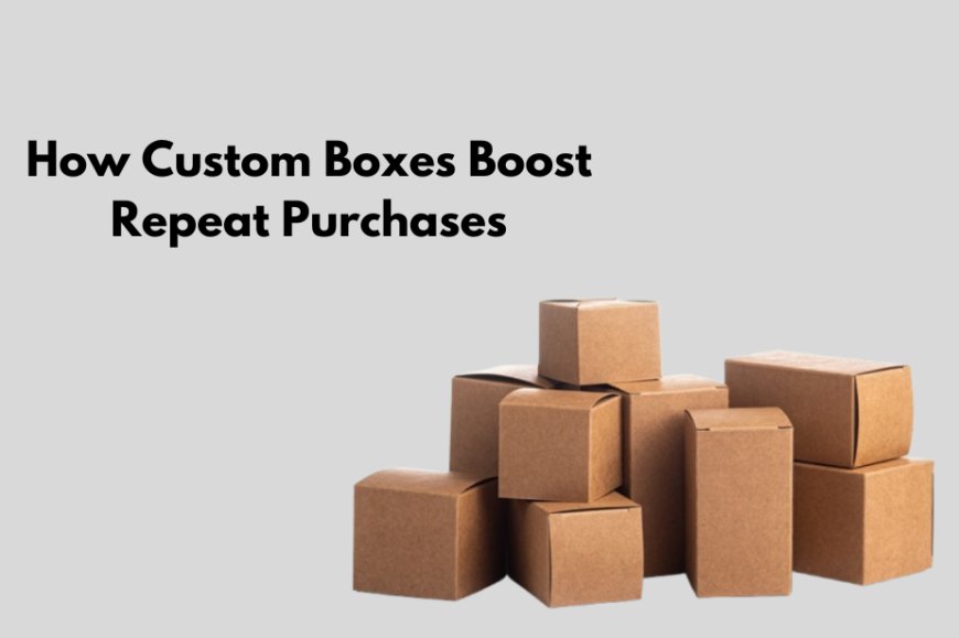 How Custom Boxes Boost Repeat Purchases