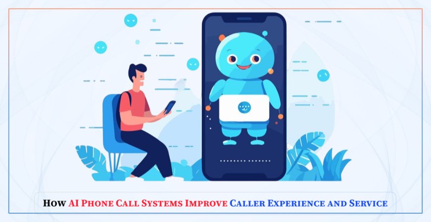 How AI Phone Call Systems Improve Caller Experience and Service