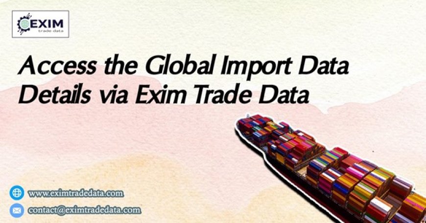 Access the Global import data details via Exim Trade Data