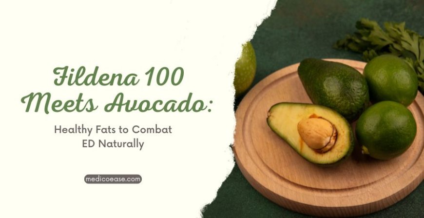 Fildena 100 Meets Avocado: Healthy Fats to Combat ED Naturally